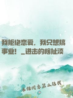 我拒绝恋爱，我只想搞事业！