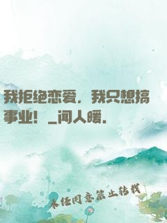 我拒绝恋爱，我只想搞事业！