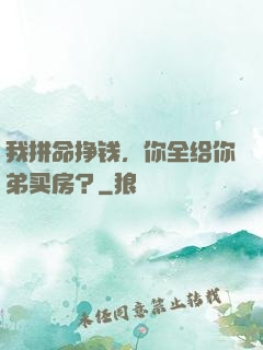 我拼命挣钱，你全给你弟买房？