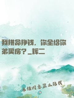 我拼命挣钱，你全给你弟买房？