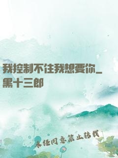 我控制不住我想要你