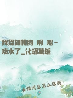 我揉胡桃胸⋯啊⋯嗯～喷水了