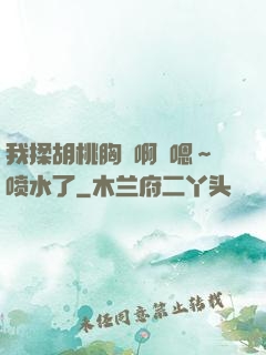 我揉胡桃胸⋯啊⋯嗯～喷水了