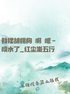 我揉胡桃胸⋯啊⋯嗯～喷水了