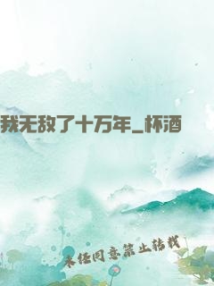 我无敌了十万年