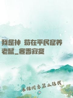我是神祇苟在平民窟养老鼠