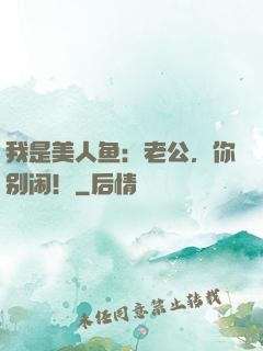 我是美人鱼：老公，你别闹！