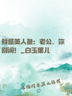 我是美人鱼：老公，你别闹！