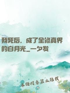 我死后，成了全修真界的白月光