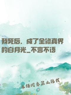我死后，成了全修真界的白月光