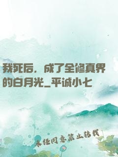 我死后，成了全修真界的白月光
