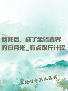 我死后，成了全修真界的白月光