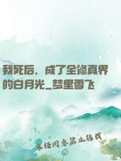我死后，成了全修真界的白月光