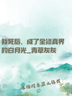我死后，成了全修真界的白月光