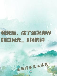 我死后，成了全修真界的白月光