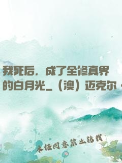 我死后，成了全修真界的白月光