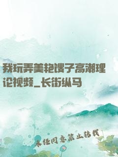 我玩弄美艳馊子高潮理论视频