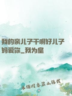 我的亲儿子干啊好儿子妈爱你