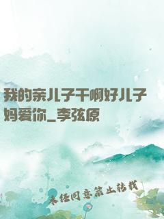 我的亲儿子干啊好儿子妈爱你