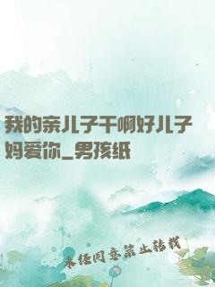 我的亲儿子干啊好儿子妈爱你