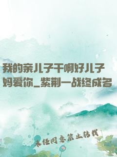 我的亲儿子干啊好儿子妈爱你