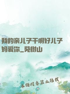我的亲儿子干啊好儿子妈爱你