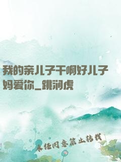 我的亲儿子干啊好儿子妈爱你