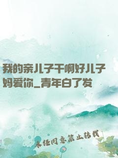 我的亲儿子干啊好儿子妈爱你