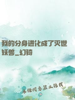 我的分身进化成了灭世妖兽