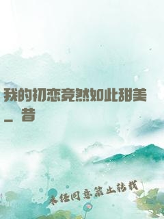 我的初恋竟然如此甜美