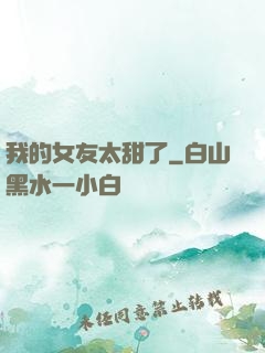 我的女友太甜了