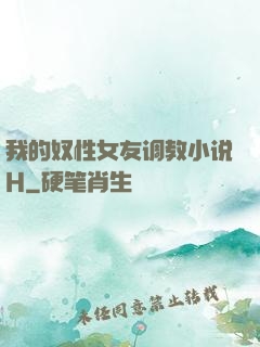 我的奴性女友调教小说H