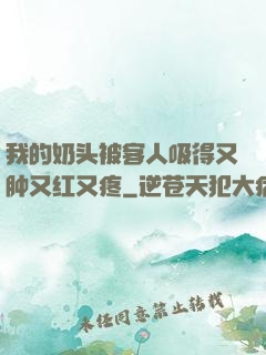 我的奶头被客人吸得又肿又红又疼