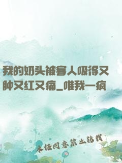 我的奶头被客人吸得又肿又红又痛