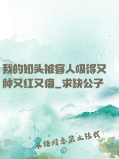 我的奶头被客人吸得又肿又红又痛