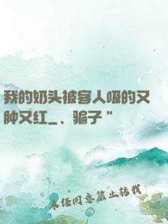 我的奶头被客人吸的又肿又红
