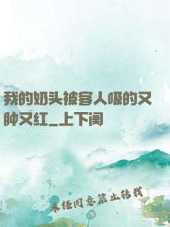 我的奶头被客人吸的又肿又红