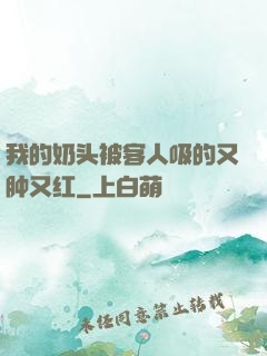 我的奶头被客人吸的又肿又红