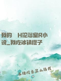 我的妺妺H伦浴室R小说