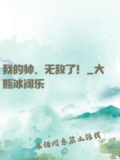 我的帅，无敌了！