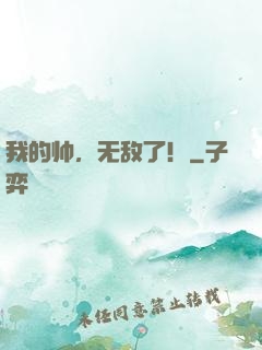 我的帅，无敌了！