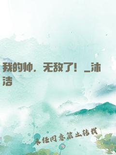 我的帅，无敌了！