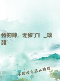 我的帅，无敌了！