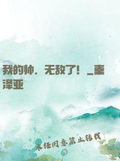 我的帅，无敌了！