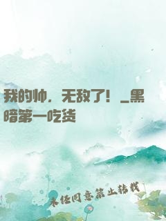 我的帅，无敌了！
