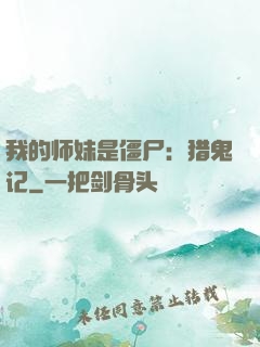 我的师妹是僵尸：猎鬼记