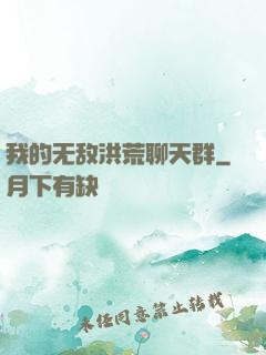 我的无敌洪荒聊天群
