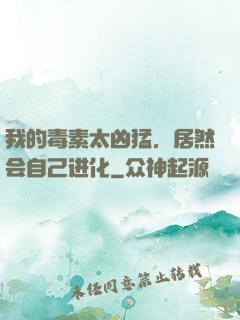 我的毒素太凶猛，居然会自己进化