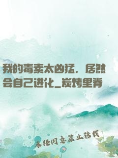 我的毒素太凶猛，居然会自己进化