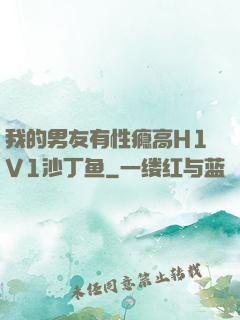 我的男友有性瘾高H1V1沙丁鱼